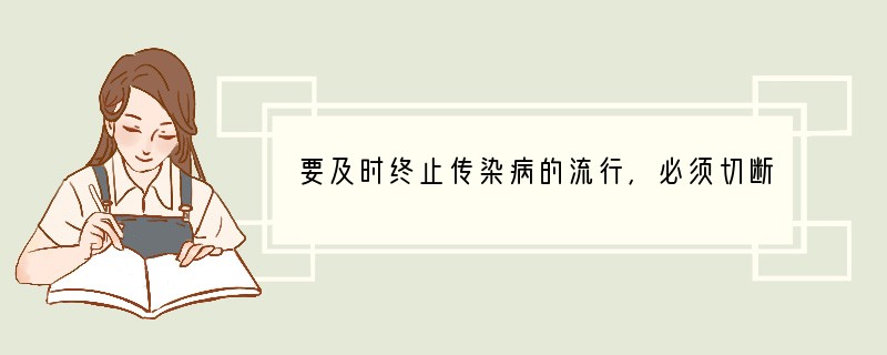 要及时终止传染病的流行，必须切断传染病流行的[ ]A．全部三个环节B．任何两个环节C